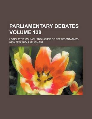 Book cover for Parliamentary Debates; Legislative Council and House of Representatives Volume 138