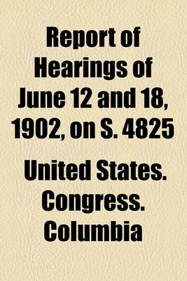 Book cover for Report of Hearings of June 12 and 18, 1902, on S. 4825