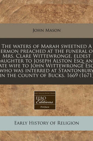 Cover of The Waters of Marah Sweetned a Sermon Preached at the Funeral of Mrs. Clare Wittewronge, Eldest Daughter to Joseph Alston Esq; And Late Wife to John Wittewronge Esq;