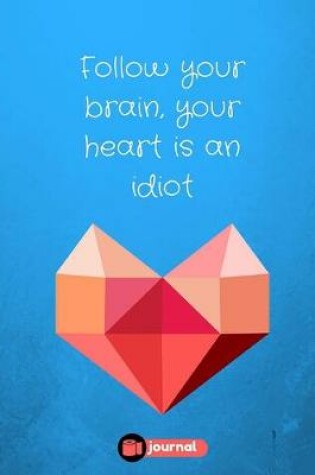 Cover of Follow Your Brain, Your Heart Is An Idiot