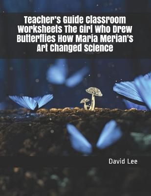 Book cover for Teacher's Guide Classroom Worksheets The Girl Who Drew Butterflies How Maria Merian's Art Changed Science