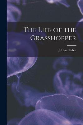 Cover of The Life of the Grasshopper [microform]