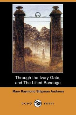 Cover of Through the Ivory Gate, and the Lifted Bandage (Dodo Press)