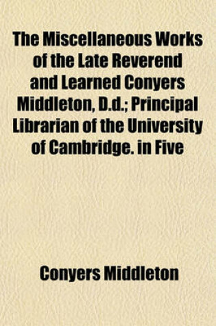 Cover of The Miscellaneous Works of the Late Reverend and Learned Conyers Middleton, D.D.; Principal Librarian of the University of Cambridge. in Five Volumes. Vol. I. [-V.].