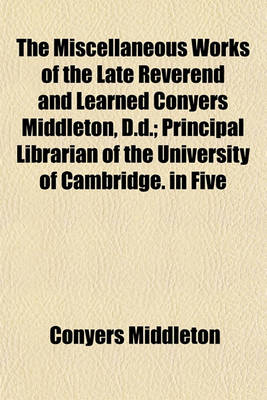 Book cover for The Miscellaneous Works of the Late Reverend and Learned Conyers Middleton, D.D.; Principal Librarian of the University of Cambridge. in Five Volumes. Vol. I. [-V.].