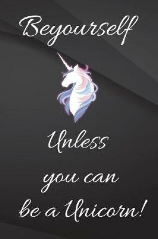 Cover of Be yourself unless you can be a unicorn.