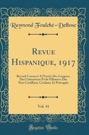 Cover of Revue Hispanique, 1917, Vol. 41: Recueil Consacré À l'Étude Des Langues, Des Littératures Et de l'Histoire Des Pays Castillans, Catalans, Et Portugais (Classic Reprint)