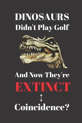 Book cover for Dinosaurs Didn't Play Golf And Now They're Extinct. Coincidence?