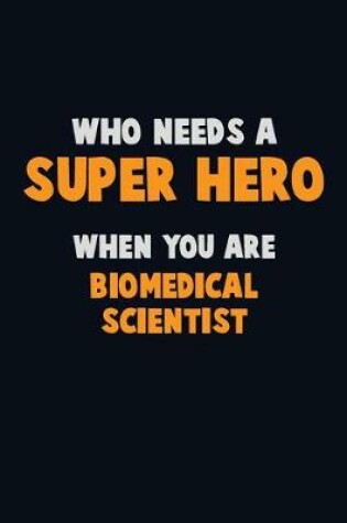 Cover of Who Need A SUPER HERO, When You Are Biomedical Scientist