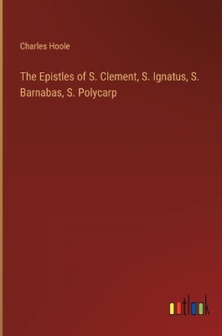 Cover of The Epistles of S. Clement, S. Ignatus, S. Barnabas, S. Polycarp