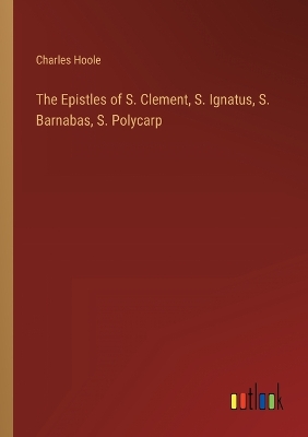 Book cover for The Epistles of S. Clement, S. Ignatus, S. Barnabas, S. Polycarp