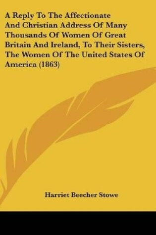 Cover of A Reply to the Affectionate and Christian Address of Many Thousands of Women of Great Britain and Ireland, to Their Sisters, the Women of the United