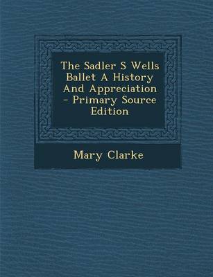 Book cover for The Sadler S Wells Ballet a History and Appreciation - Primary Source Edition