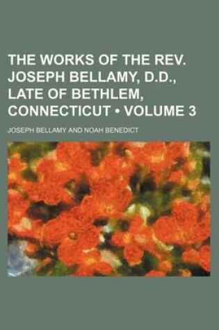 Cover of The Works of the REV. Joseph Bellamy, D.D., Late of Bethlem, Connecticut (Volume 3)