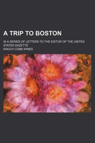 Cover of A Trip to Boston; In a Series of Letters to the Editor of the United States Gazette