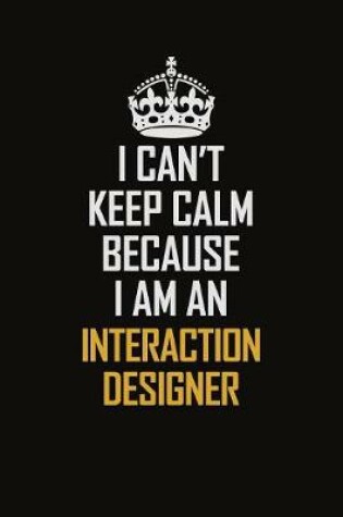 Cover of I Can't Keep Calm Because I Am An Interaction designer