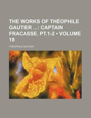 Book cover for The Works of Theophile Gautier Volume 18; Captain Fracasse. PT.1-2