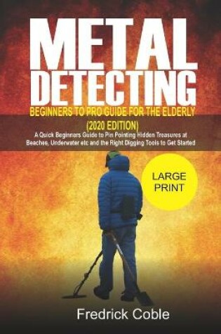 Cover of Metal Detecting Beginners to Pro Guide For the Elderly (2020 Edition)