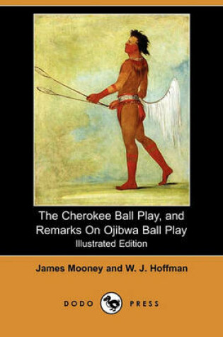 Cover of The Cherokee Ball Play, and Remarks on Ojibwa Ball Play (Illustrated Edition) (Dodo Press)