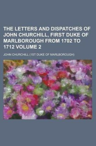 Cover of The Letters and Dispatches of John Churchill, First Duke of Marlborough from 1702 to 1712 Volume 2