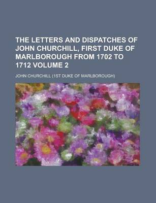 Book cover for The Letters and Dispatches of John Churchill, First Duke of Marlborough from 1702 to 1712 Volume 2