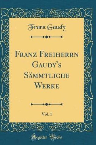 Cover of Franz Freiherrn Gaudy's Sämmtliche Werke, Vol. 1 (Classic Reprint)