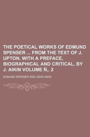 Cover of The Poetical Works of Edmund Spenser from the Text of J. Upton. with a Preface, Biographical and Critical, by J. Aikin Volume N . 2