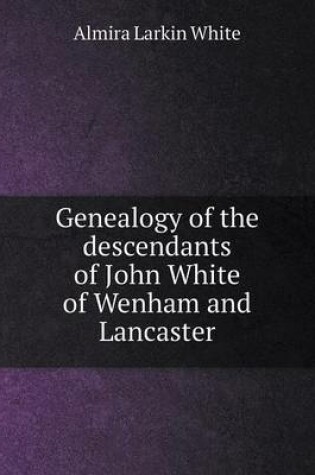 Cover of Genealogy of the descendants of John White of Wenham and Lancaster