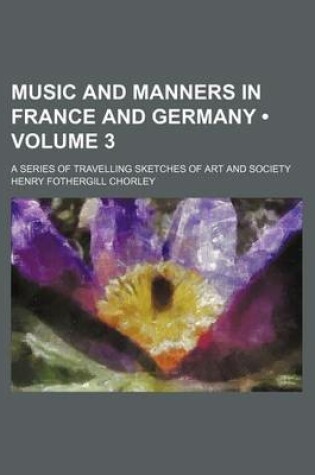 Cover of Music and Manners in France and Germany (Volume 3); A Series of Travelling Sketches of Art and Society