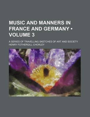 Book cover for Music and Manners in France and Germany (Volume 3); A Series of Travelling Sketches of Art and Society