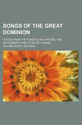 Cover of Songs of the Great Dominion; Voices from the Forests and Waters, the Settlements and Cities of Canada