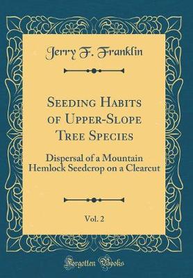 Book cover for Seeding Habits of Upper-Slope Tree Species, Vol. 2: Dispersal of a Mountain Hemlock Seedcrop on a Clearcut (Classic Reprint)