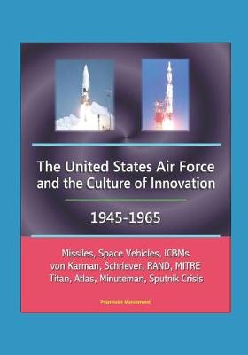 Book cover for The United States Air Force and the Culture of Innovation, 1945-1965 - Missiles, Space Vehicles, ICBMs, von Karman, Schriever, RAND, MITRE, Titan, Atlas, Minuteman, Sputnik Crisis