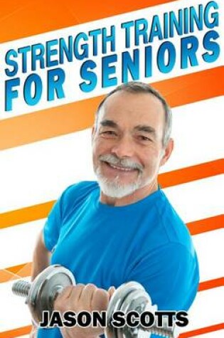 Cover of Strength Training for Seniors: An Easy & Complete Step by Step Guide for You