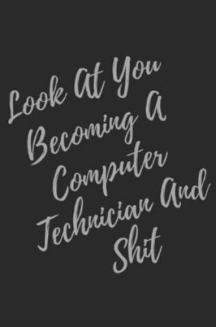Cover of Look At You Becoming A Computer Technician And Shit