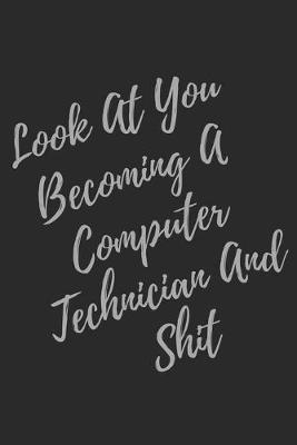 Book cover for Look At You Becoming A Computer Technician And Shit