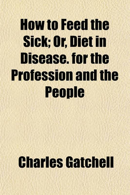 Book cover for How to Feed the Sick; Or, Diet in Disease. for the Profession and the People