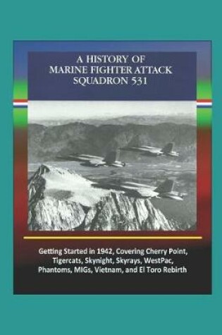 Cover of A History of Marine Fighter Attack Squadron 531 - Getting Started in 1942, Covering Cherry Point, Tigercats, Skynight, Skyrays, WestPac, Phantoms, MIGs, Vietnam, and El Toro Rebirth