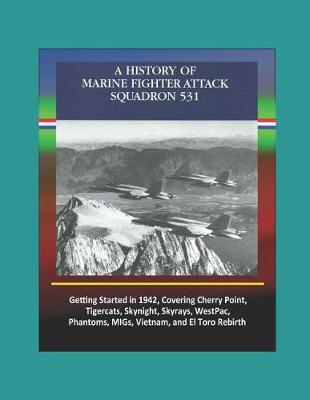 Book cover for A History of Marine Fighter Attack Squadron 531 - Getting Started in 1942, Covering Cherry Point, Tigercats, Skynight, Skyrays, WestPac, Phantoms, MIGs, Vietnam, and El Toro Rebirth