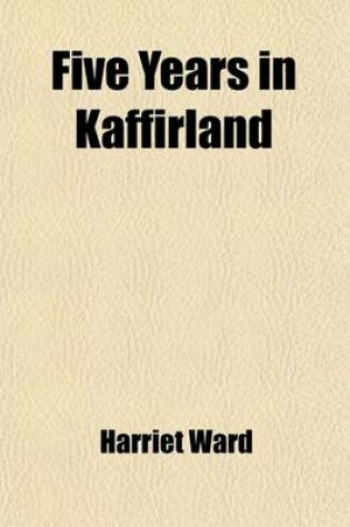Cover of Five Years in Kaffirland (Volume 2); With Sketches of the Late War in That Country, to the Conclusion of Peace