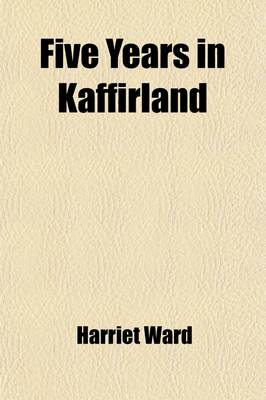 Book cover for Five Years in Kaffirland (Volume 2); With Sketches of the Late War in That Country, to the Conclusion of Peace
