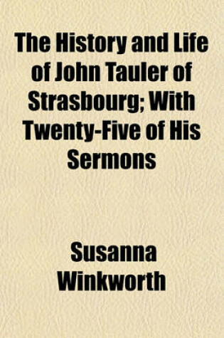 Cover of The History and Life of John Tauler of Strasbourg; With Twenty-Five of His Sermons