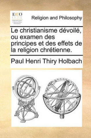 Cover of Le Christianisme Devoile, Ou Examen Des Principes Et Des Effets de La Religion Chretienne.