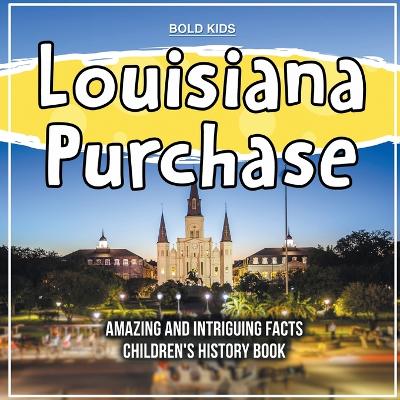 Book cover for Louisiana Purchase Amazing And Intriguing Facts Children's History Book