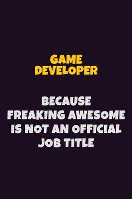 Book cover for Game Developer, Because Freaking Awesome Is Not An Official Job Title