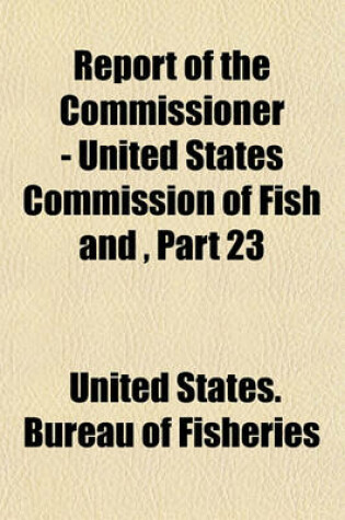 Cover of Report of the Commissioner - United States Commission of Fish and Fisheries Volume 23
