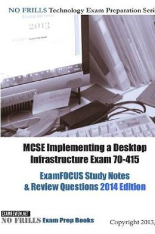Cover of MCSE Implementing a Desktop Infrastructure Exam 70-415 ExamFOCUS Study Notes & Review Questions 2014 Edition