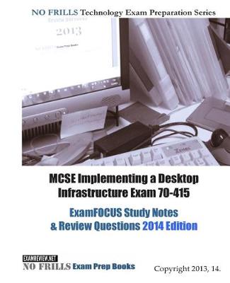 Book cover for MCSE Implementing a Desktop Infrastructure Exam 70-415 ExamFOCUS Study Notes & Review Questions 2014 Edition