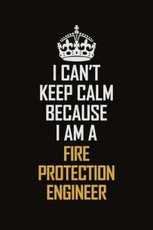 Cover of I Can't Keep Calm Because I Am A Fire Protection Engineer