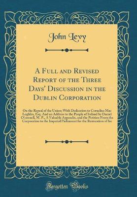 Book cover for A Full and Revised Report of the Three Days' Discussion in the Dublin Corporation